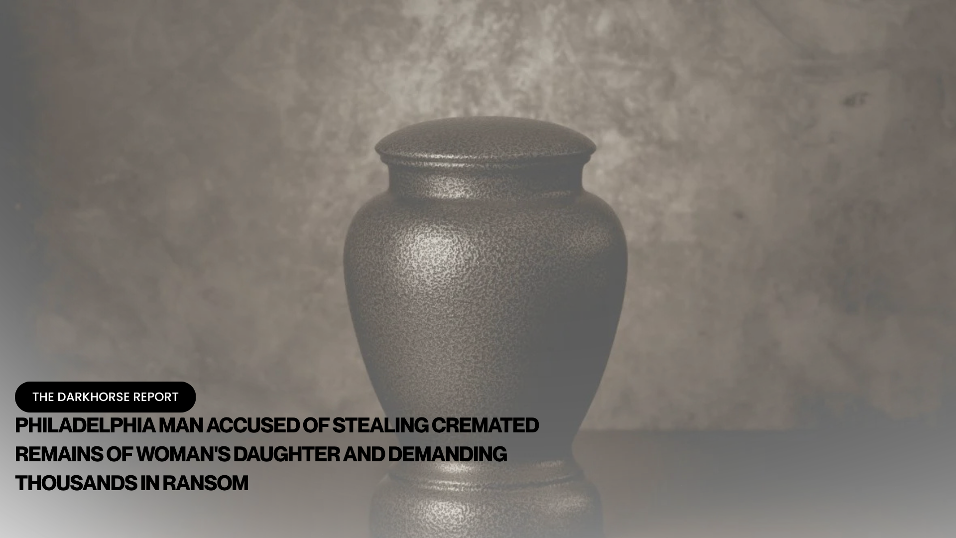 PHILADELPHIA MAN ACCUSED OF STEALING CREMATED REMAINS OF WOMAN'S DAUGHTER AND DEMANDING THOUSANDS IN RANSOM