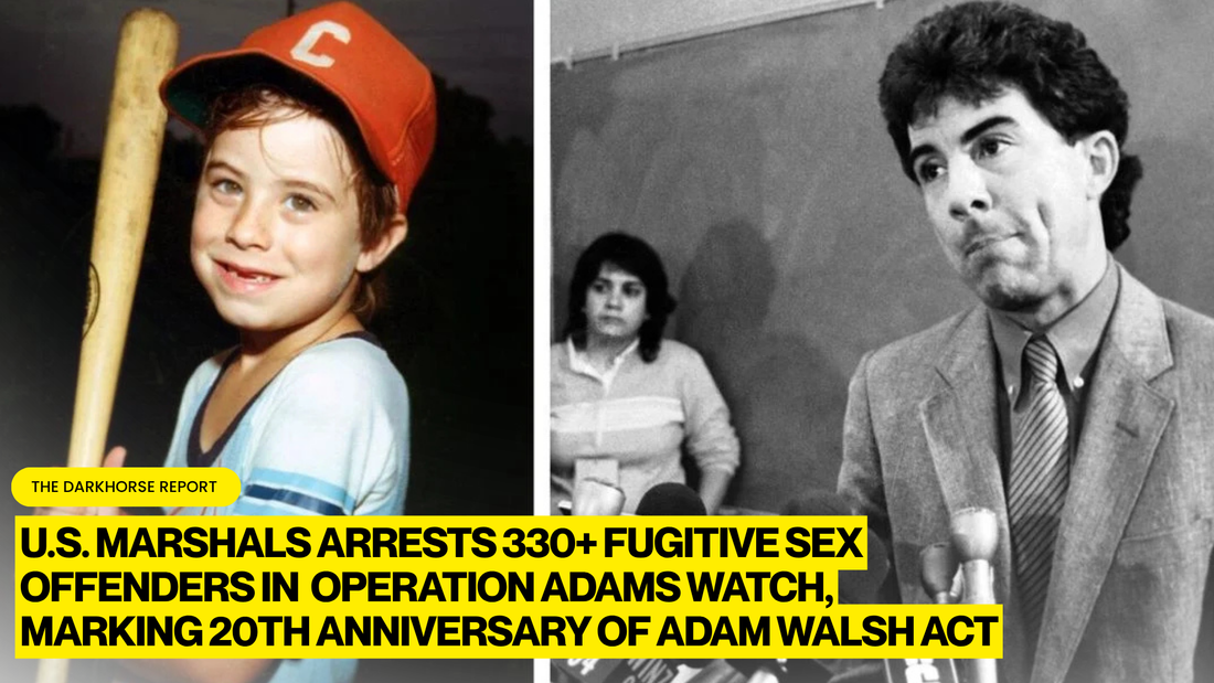 U.S. MARSHALS SERVICE ARRESTS MORE THAN 330 FUGITIVE SEX OFFENDERS IN NATIONWIDE OPERATION ADAMS WATCH, MARKING 20TH ANNIVERSARY OF THE ADAM WALSH ACT